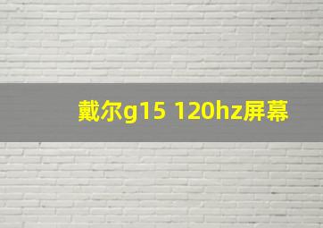 戴尔g15 120hz屏幕